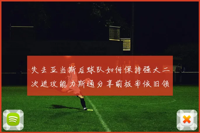 失去亚当斯后球队如何保持强大二次进攻能力斯通分享前板率依旧领先的秘诀