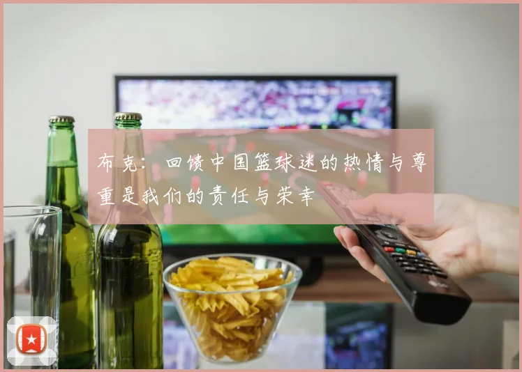 布克：回馈中国篮球迷的热情与尊重是我们的责任与荣幸