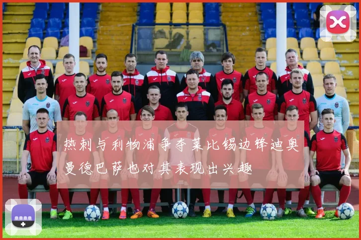 热刺与利物浦争夺莱比锡边锋迪奥曼德巴萨也对其表现出兴趣