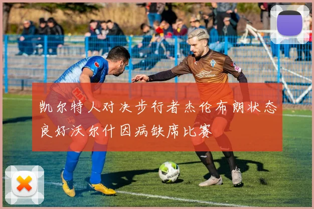 凯尔特人对决步行者杰伦布朗状态良好沃尔什因病缺席比赛