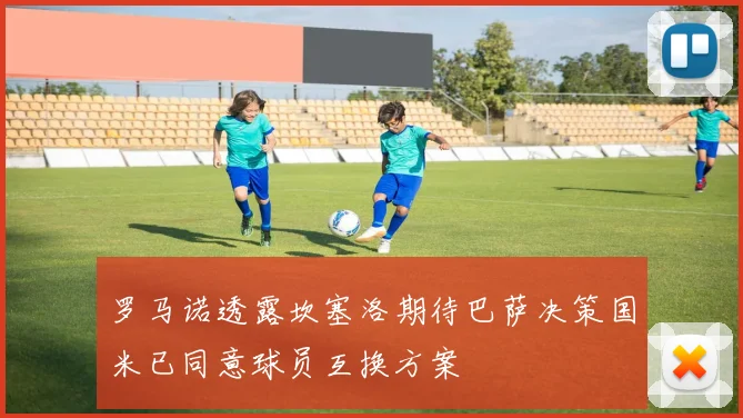 罗马诺透露坎塞洛期待巴萨决策国米已同意球员互换方案