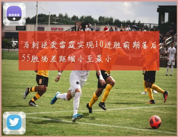 马刺逆袭雷霆实现10连胜前期落后55胜场差距缩小至最小