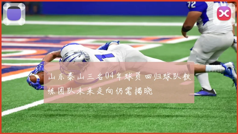 山东泰山三名04年球员回归球队教练团队未来走向仍需揭晓