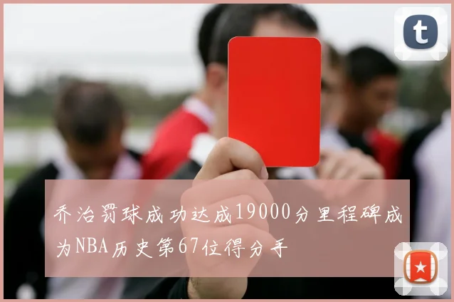 乔治罚球成功达成19000分里程碑成为NBA历史第67位得分手
