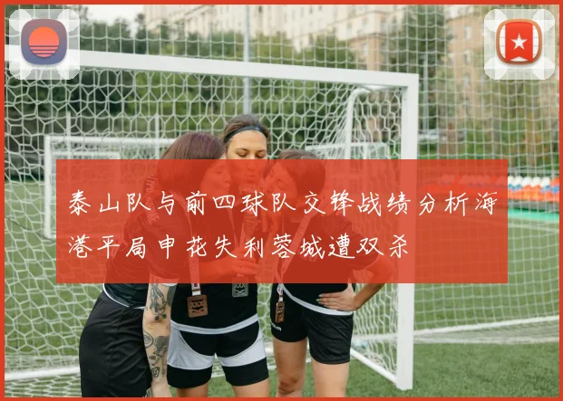 泰山队与前四球队交锋战绩分析海港平局申花失利蓉城遭双杀