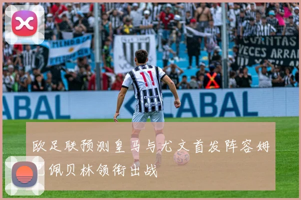 欧足联预测皇马与尤文首发阵容姆巴佩贝林领衔出战