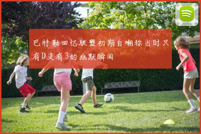 巴特勒回忆联盟初期自嘲称当时只有D没有3的幽默瞬间