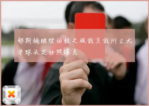 郇斯楠继续访校之旅俄亥俄州立大学球衣定妆照曝光