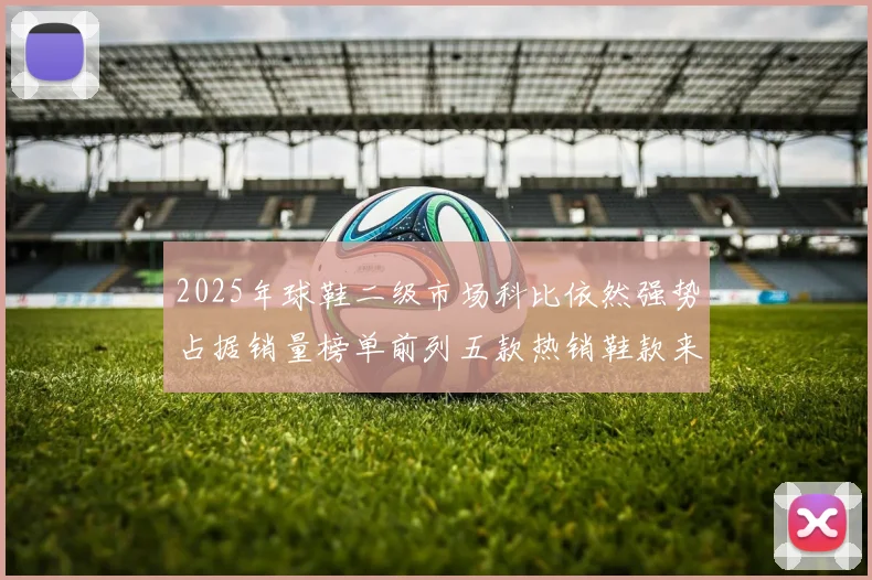 2025年球鞋二级市场科比依然强势占据销量榜单前列五款热销鞋款来自科比系列