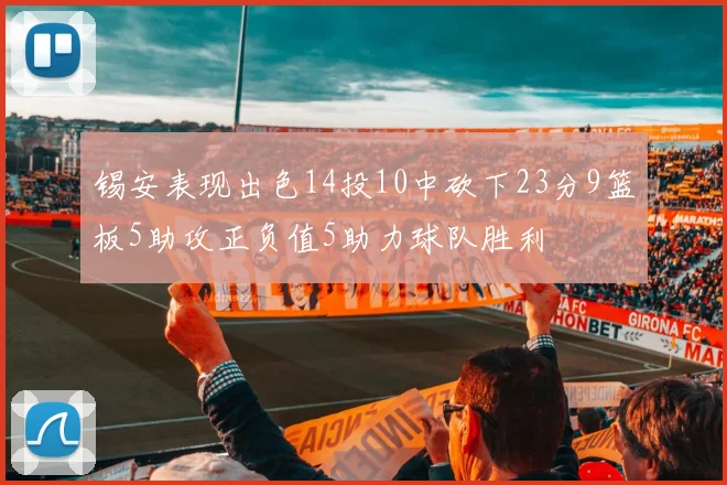 锡安表现出色14投10中砍下23分9篮板5助攻正负值5助力球队胜利
